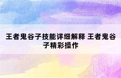 王者鬼谷子技能详细解释 王者鬼谷子精彩操作